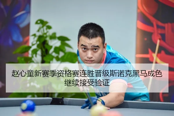 赵心童新赛季资格赛连胜晋级斯诺克黑马成色继续接受验证