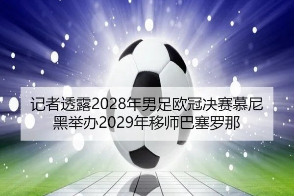 记者透露2028年男足欧冠决赛慕尼黑举办2029年移师巴塞罗那